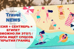 Travel NEWS: РОССИЯ + СЕНТЯБРЬ = ЕГИПЕТ (ВОЗМОЖНО ЛИ ЭТО?) / ЕВРОПА ИЩЕТ СПОСОБ ОТКРЫТИЯ ГРАНИЦ